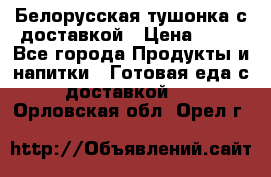 Белорусская тушонка с доставкой › Цена ­ 10 - Все города Продукты и напитки » Готовая еда с доставкой   . Орловская обл.,Орел г.
